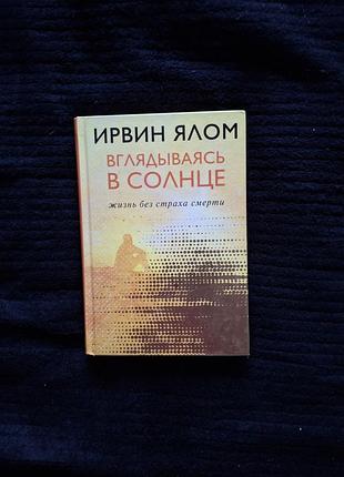 Ирвин ялом вглядываясь в солнце. жизнь без страха смерти