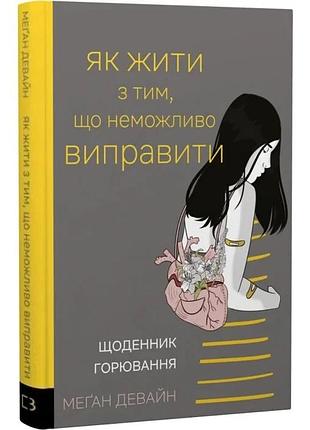 Як жити з тим, що неможливо виправити. щоденник горювання. меґан девайн