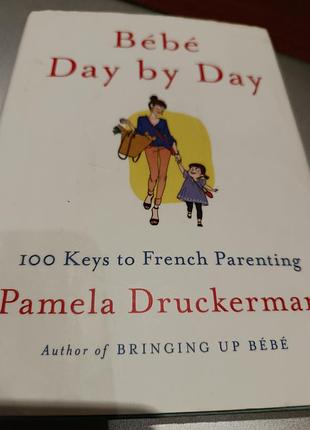 Психологія + взаємовідносини + pamela druckerman + bebe day by day: 100 keys to french parenting + англійська, м'яка