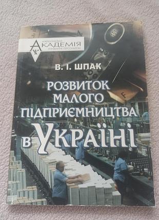 Бізнес і підприємництво: економіка в. т. шпак розвиток малого підприємництва в україні (українська, м'яка, видавничий центр «академія»)
