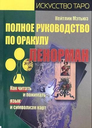 Полное руководство по оракулу ленорман. как читать и понимать язык и символизм карт. мэтьюз к.