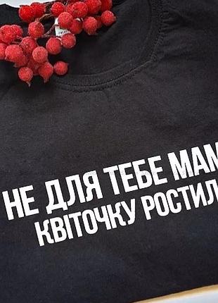 Футболка "не для тебе мама квіточку ростила"
