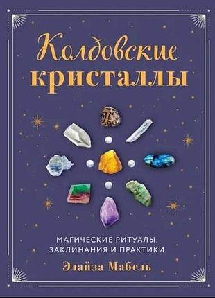Книга чаклунські кристали. магічні ритуали, заклинання та практики. мабель е.