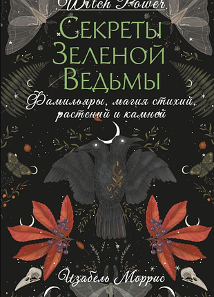 Книга секреты зеленой ведьмы. фамильяры, магия стихий, растений и камней. изабель моррис