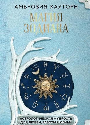 Книга магія зодіаку: астрологічна мудрість для кохання, роботи та сім'ї. хауторн а.