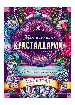 Книга магический кристалларий. вдохновляющие послания и ритуалы от 36 камней и кристаллов. майя толл