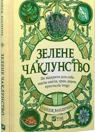 Книга зелене чаклунство. як відкрити для себе магію квітів, трав, дерев, кристалів тощо. вандербек п., українською мовою