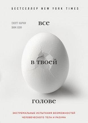 Книга все в твоей голове. экстремальные испытания возможностей человеческого тела и разума. скотт карни