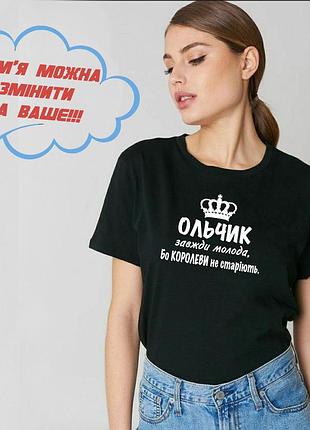 Футболка з ім'ям ольга, оля, ольчик, завжди молода, тому що королеви не старіють. m