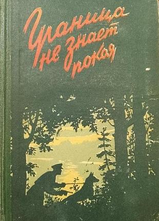 Граница не знает покоя.   сборник.   львов книжно-журн. изд. 1958г. 267 с., ил.   переплет: тканевый корешок, картонный, обычный формат.      в сборни