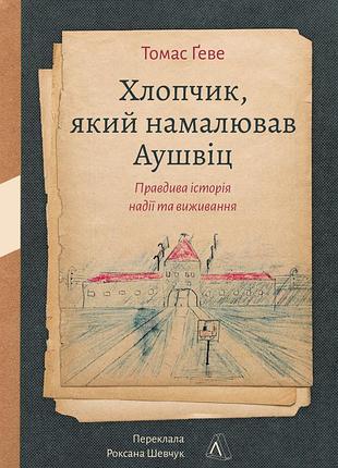 Книга хлопчик, який намалював аушвіц. правдива історія надії та виживання. томас ґеве (тверда обкладинка)