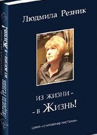 Резник людмила. из жизни в - жизнь!`  2010г. 406с. серия: откровение мистерии