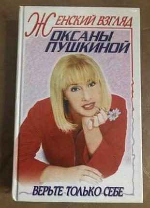 Женский взгляд оксаны пушкиной. верьте только себе. 2000.-382 с.илл. твердая.формат 140х200 мм.  `женский взгляд` известной телеведущей