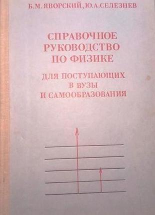 Справочное руководство по физике для поступающих в вузы и самообразования. яворский б.м.,селезнев ю.а. 1979г. 512 с.с илл.