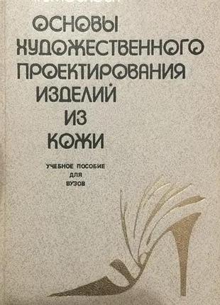 Т.в.козлова основы художественного проектирования изделий из кожи 1987г.232с.илл.  в книге дана история создания изделий из кожи, их классификация, пр