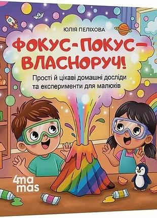 Фокус-покус — власноруч! прості й цікаві домашні досліди та експерименти для малюків юлія пеліхова