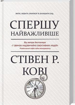 Спершу найважливіше! жити, любити, вчитися, залишити слід (стівен кові)