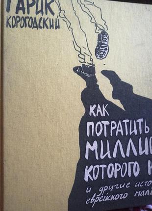 Гарик корогодский как потрать миллион которого нет и другие истоии еврейского мальчика. книга б/у