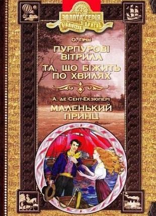 Бібліотека пригод. золота серія. о. грін. пурпурові вітрила. та, що біжить по хвилях. а. де сент-екзюпері. маленький принц.