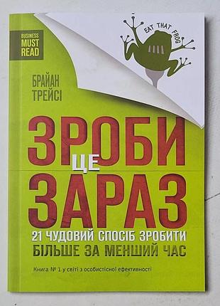 Брайан трейсі "зроби це зараз. 21 чудовий спосіб зробити більше за менший час"