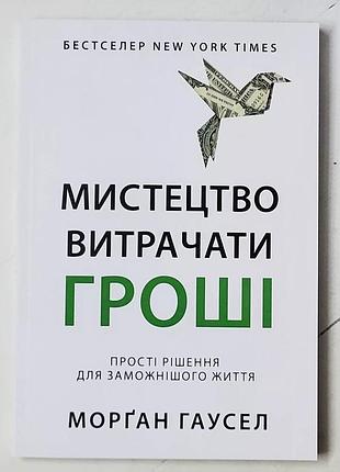 Морган гаусел "мистецтво витрачати гроші. прості рішення для заможнішого життя"