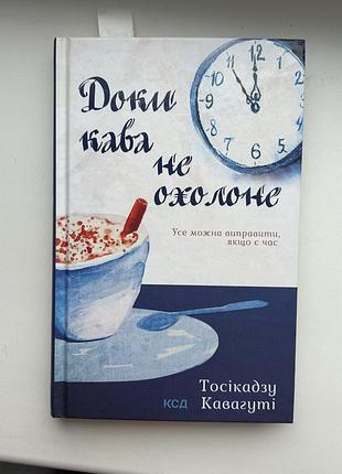 Художні + сучасна проза + тосікадзу кавагуті + доки кава не охолоне + українська, тверда палітурка