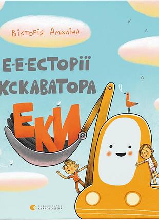 Книга е-е-есторії екскаватора еки - вікторія амеліна видавництво старого лева (9786176799245)