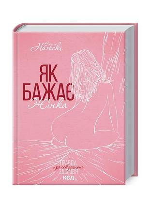 Книга як бажає жінка. правда про сексуальне здоров'я - емілі наґоскі ксд (9786171502697)