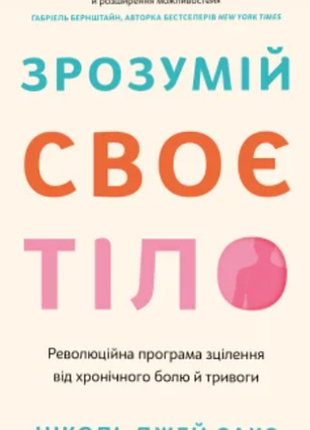Зрозумій своє тіло. революційна програма зцілення від хронічного болю й тривоги ніколь джей сакс