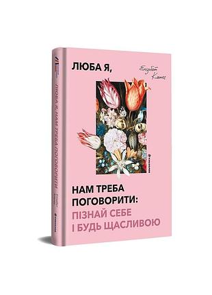 Люба я, нам треба поговорити: пізнай себе і будь щасливою. елізабет клапес