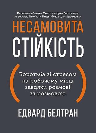 Несамовита стійкість. боротьба зі стресом на робочому місці завдяки розмові за розмовою / едвард белтран, сьюзен скотт