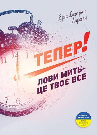 Тепер! лови мить - це твоє все / ерік бертран ларссен