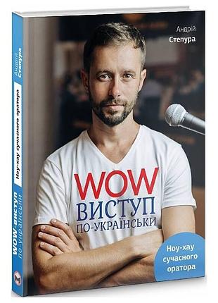 Wow-виступ по-українськи. ноу-хау сучасного оратора / андрій степура