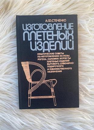 Изготовление плетеных изделий — алексей федорович стеченко / справочное издание. — киев: урожай, 1991. — 272 с.: ил.