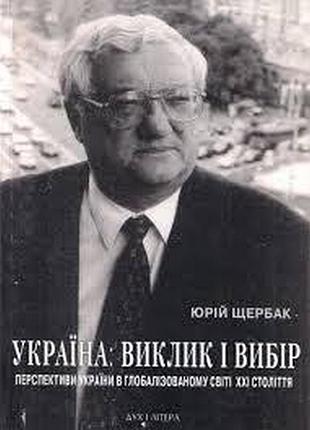 Щербак ю. україна: виклик і вибір. перспективи україни в глобалізованому світі ххі століття