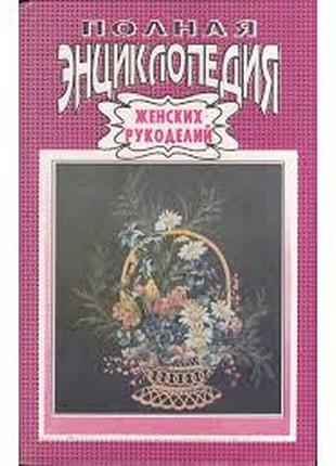 Полная энциклопедия женских рукоделий. ташкент.1992г. 608 с. твердая 20х13 уникальное издание, впервые в практике отечественного книгоиздания представ