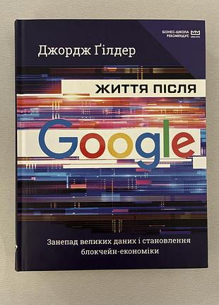 Життя після google. занепад великих даних і становлення блокчейн-економіки (джордж гілдер)
