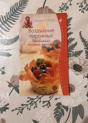 Воздушные пирожные. бисквитные, слоеные, песочные. кулинарные праздники. александр селезнёв. мягкая обложка