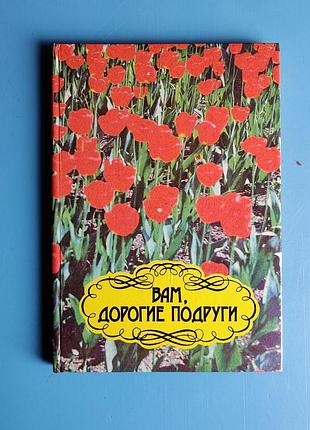 Вам, дорогие подруги (сборник полезных советов и секретов для женщин)