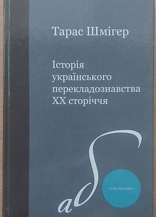 Тарас шмігер — «історія українського перекладознавства хх сторіччя», 2009, київ: «смолоскип»