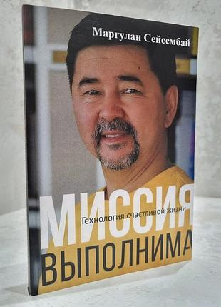 Книга "місія здійснима. технологія щасливого життя" маргулан сейсембай