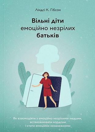 Книга "вільні діти емоційно незрілих батьків" ліндсі к. гібсон