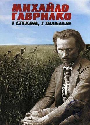 Роман коваль.  михайло гаврилко. і стеком, і шаблею. історичний нарис.  серія `отаманія хх століття`
