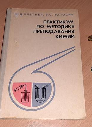 Практикум по методике выкладывания химии 1981 год авторами является ю. в.плетнер и в. с. полосин.