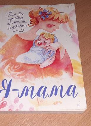 Книга «я мама. как все успевать и никогда не уставать»