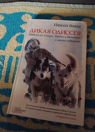 Дикая одиссея. 6 000 км по сибири, китаю и монголии с моими собаками. николя ванье. книга