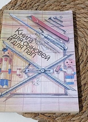 Детская книга анатолий маркуша «книга для синовой и для пап» 1990 г. мастерской, инструментами, цветными рисунками