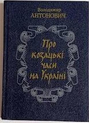 Антоновивич в. о козацких временах на украинском. киев днепро 1991р. 238 с., ил. с передним словом о жи