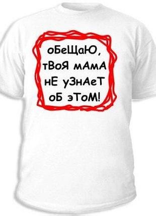 Футболки с прикольными надписями «обещаю, твоя мама не узнает об этом!»