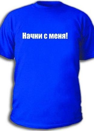 Футболки с прикольными надписями «начни с меня!»